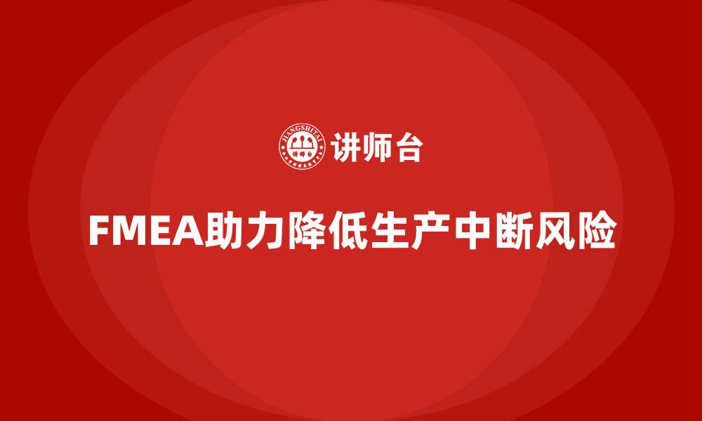 文章FMEA失效模式分析如何减少生产中断的风险的缩略图
