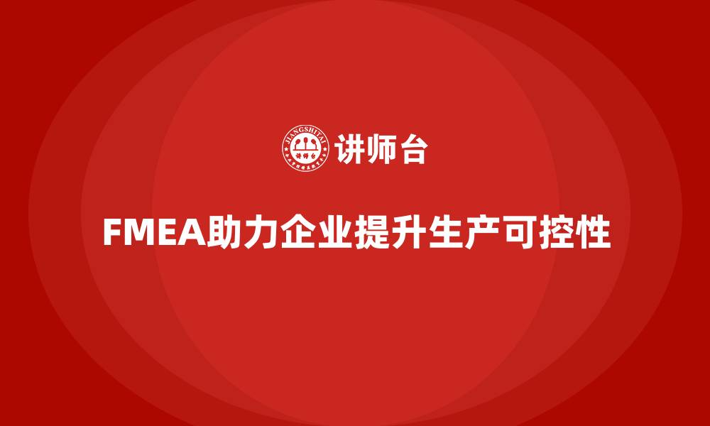 文章FMEA失效模式分析如何帮助企业提升生产过程的可控性的缩略图