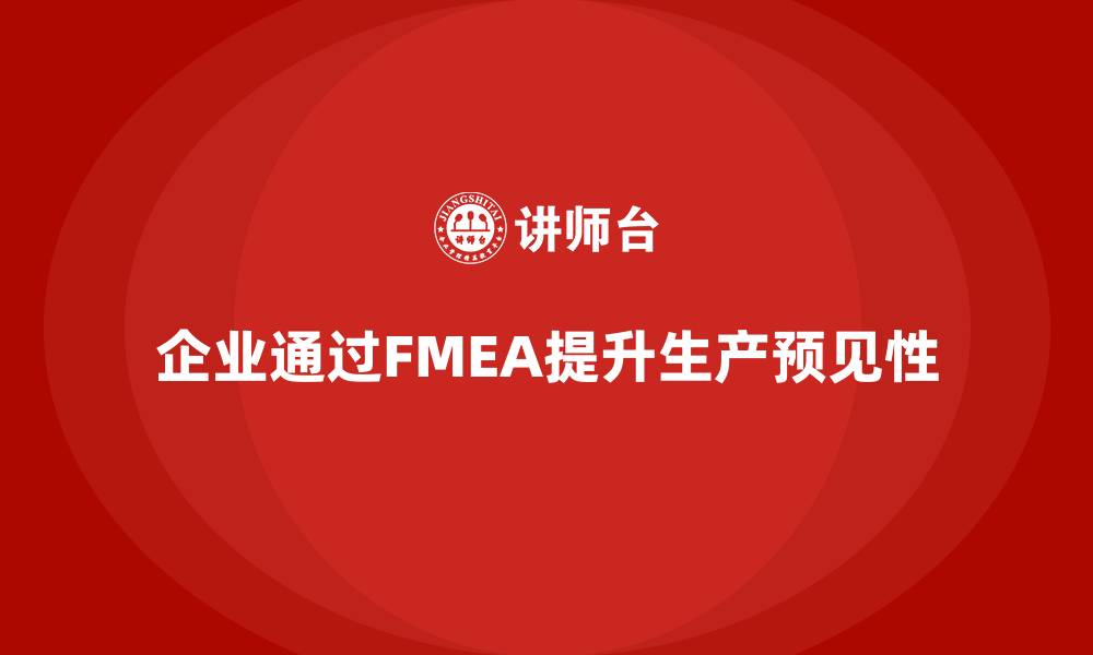 文章企业如何通过FMEA失效模式分析提高生产阶段的预见性的缩略图