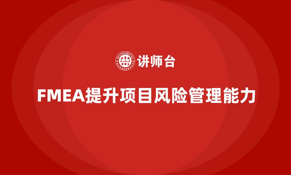 文章FMEA失效模式分析如何提升项目管理中的风险控制能力的缩略图