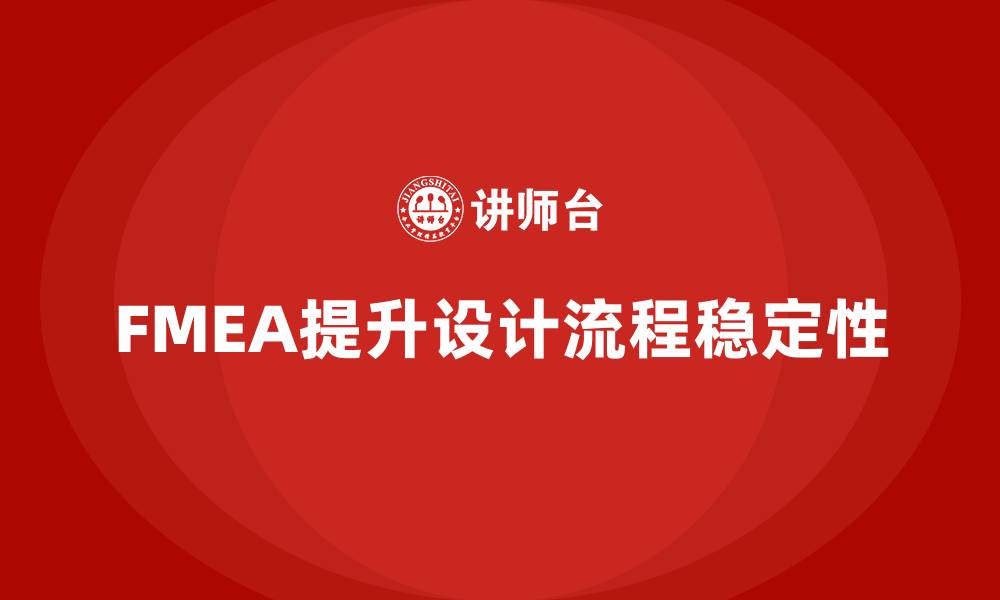 文章FMEA失效模式分析如何帮助企业提升设计流程的稳定性的缩略图