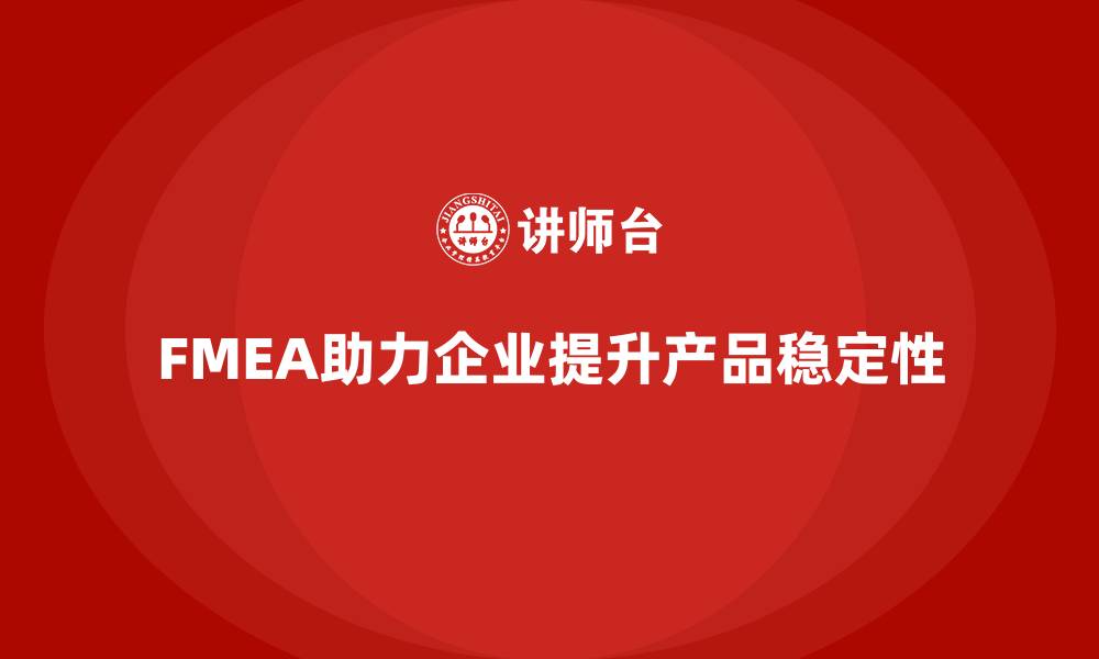 FMEA助力企业提升产品稳定性