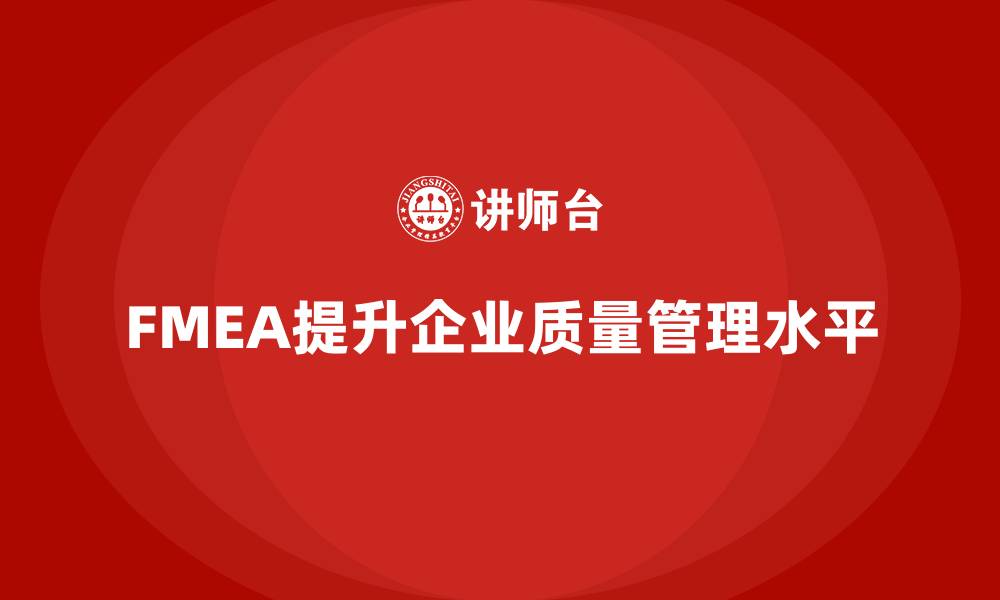文章企业如何通过FMEA失效模式分析优化质量管理体系的缩略图