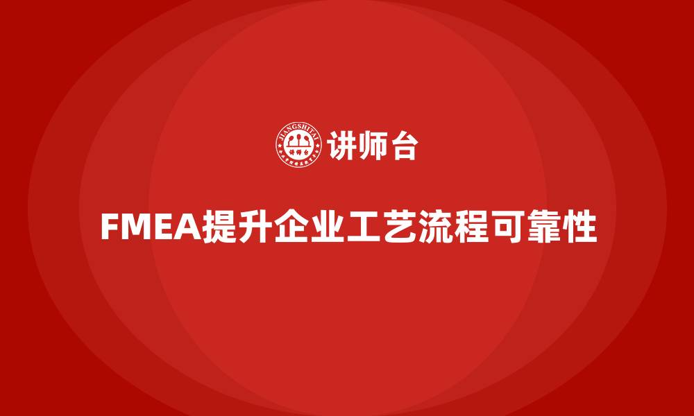 文章企业如何通过FMEA失效模式分析提高工艺流程的可靠性的缩略图