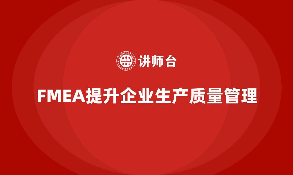 文章FMEA失效模式分析如何帮助企业提升生产过程的质量标准的缩略图