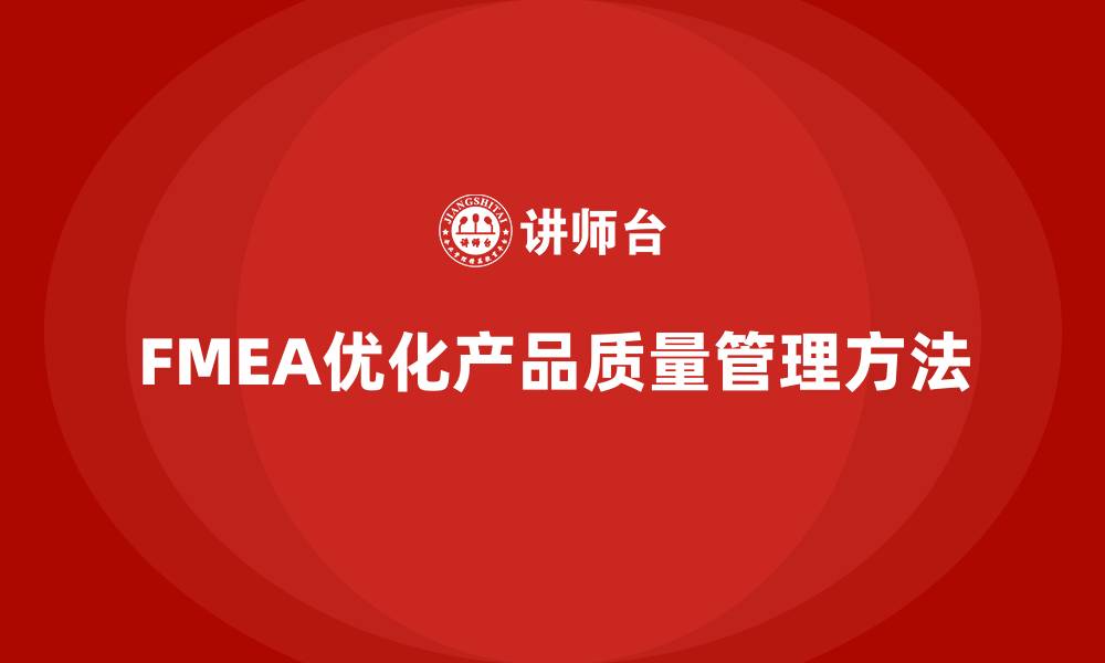 文章FMEA失效模式分析如何帮助企业优化产品质量管理的缩略图