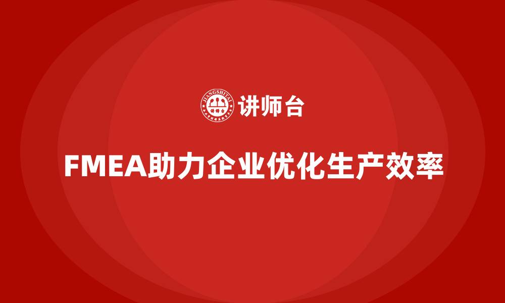 文章企业如何通过FMEA失效模式分析优化生产效率的缩略图