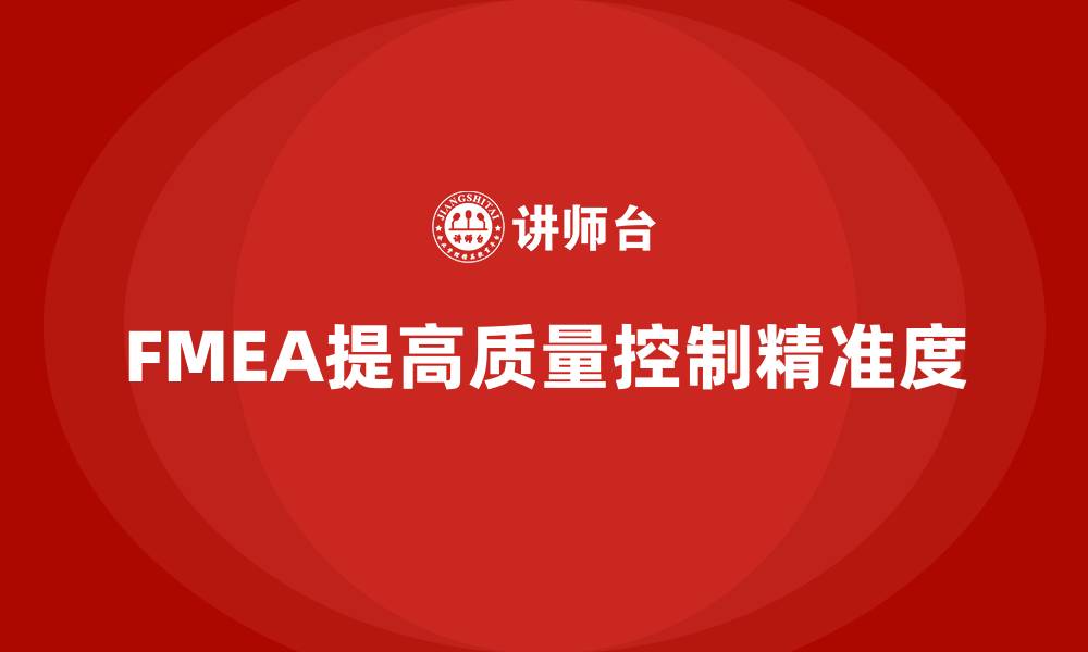 文章FMEA失效模式分析如何加强质量控制的精准度的缩略图