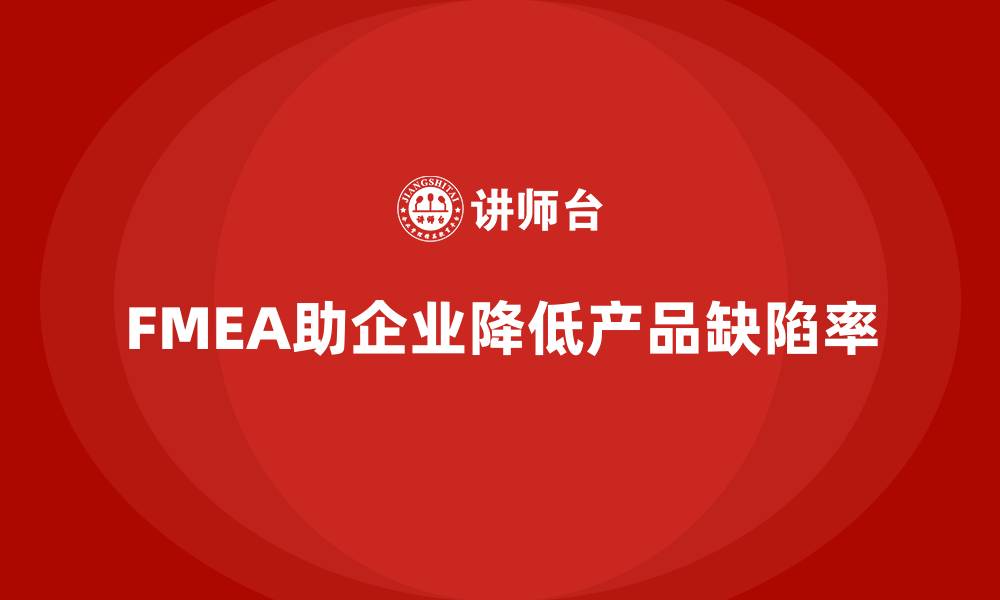 文章企业如何通过FMEA失效模式分析降低产品缺陷率的缩略图