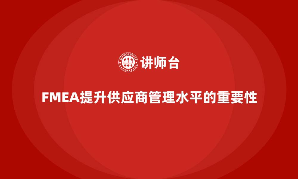 文章如何通过FMEA失效模式分析提升供应商管理水平的缩略图
