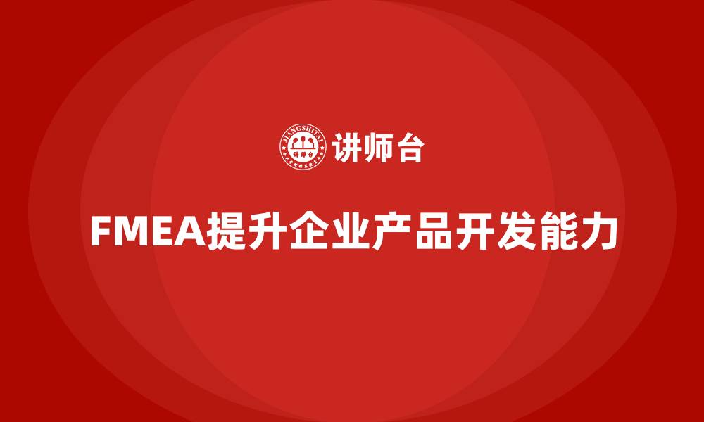 文章企业如何通过FMEA失效模式分析提高产品开发能力的缩略图
