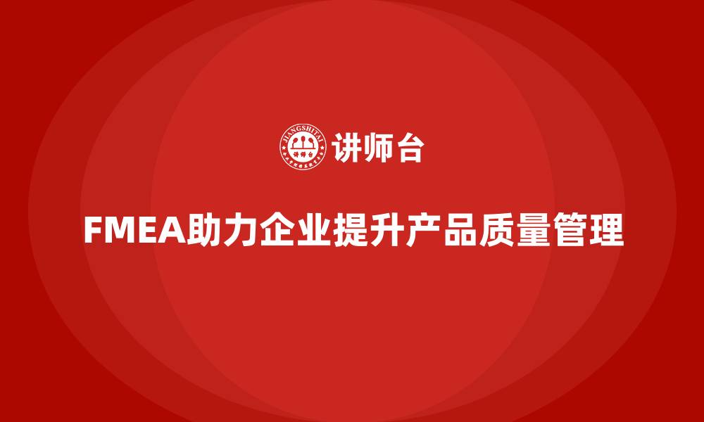 文章企业如何通过FMEA失效模式分析提升产品质量管理的缩略图