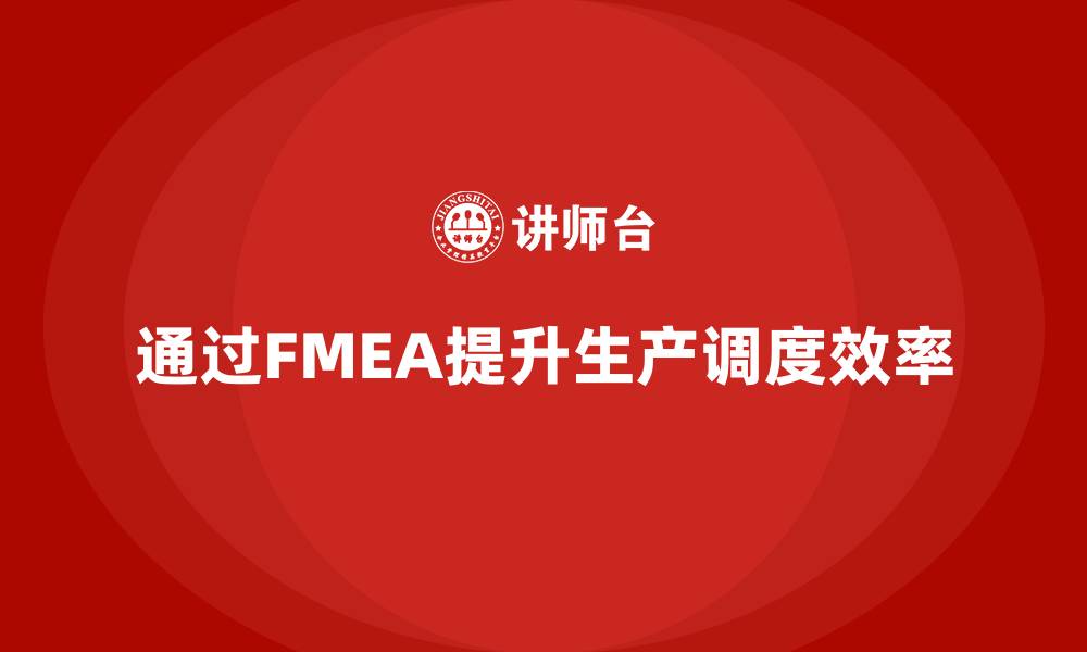 文章企业如何通过FMEA失效模式分析提高生产调度的效率的缩略图