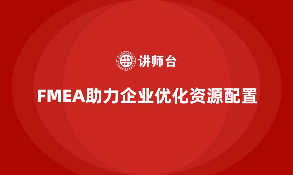 文章FMEA失效模式分析如何优化生产线的资源配置的缩略图