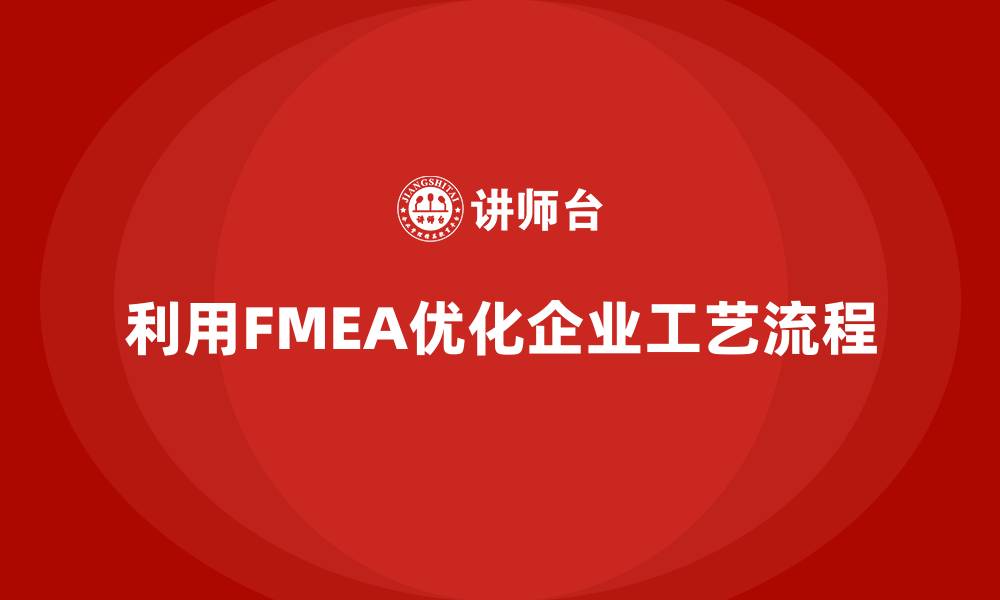 文章企业如何利用FMEA失效模式分析优化工艺流程的缩略图