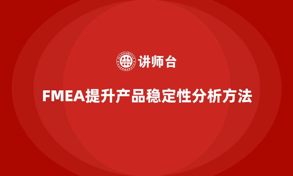 文章FMEA失效模式分析如何提高产品的稳定性的缩略图