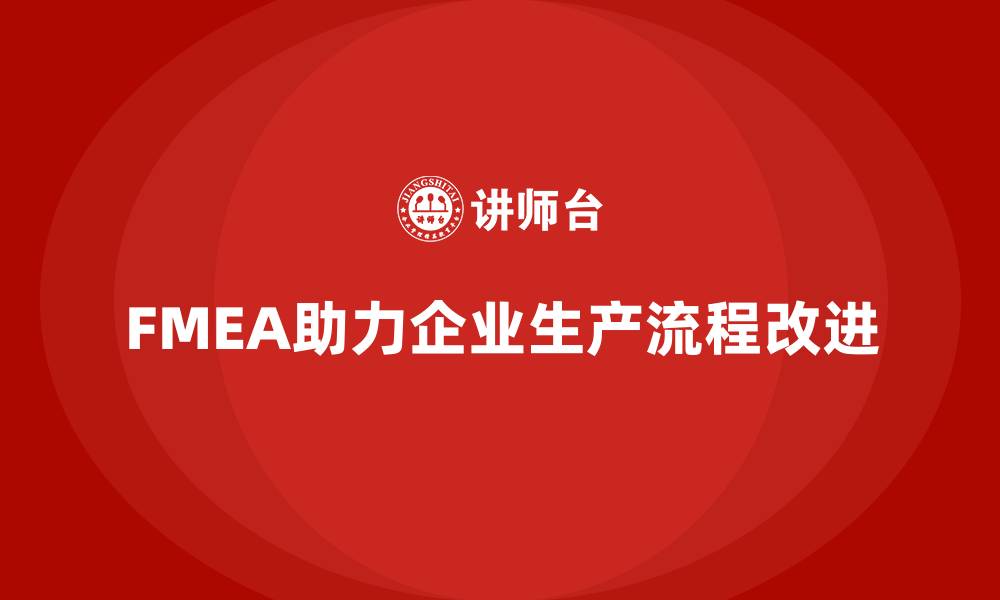 文章FMEA失效模式分析如何帮助企业改进生产流程的缩略图