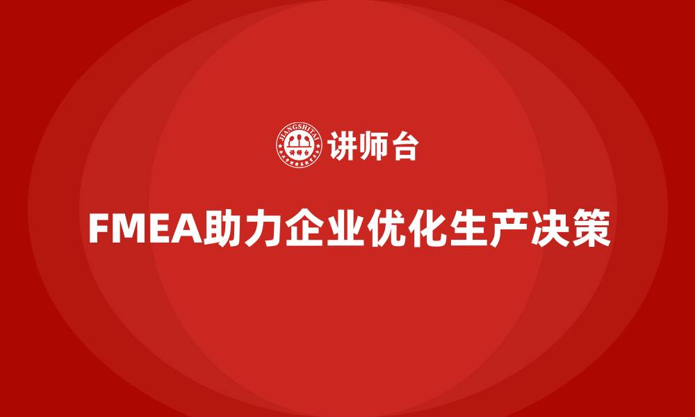 文章企业如何通过FMEA失效模式分析优化生产决策的缩略图