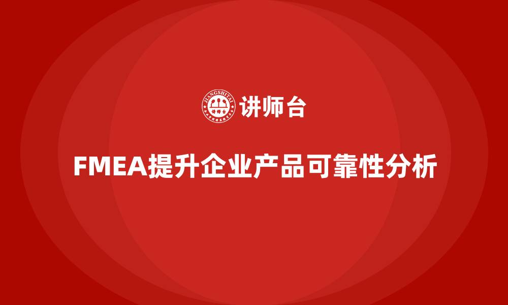 FMEA提升企业产品可靠性分析