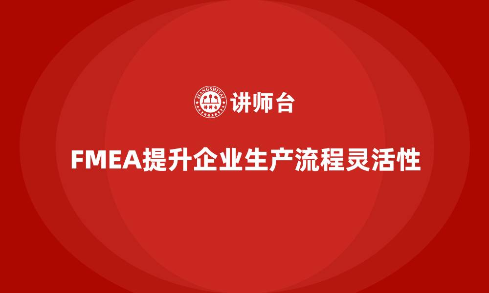 FMEA提升企业生产流程灵活性