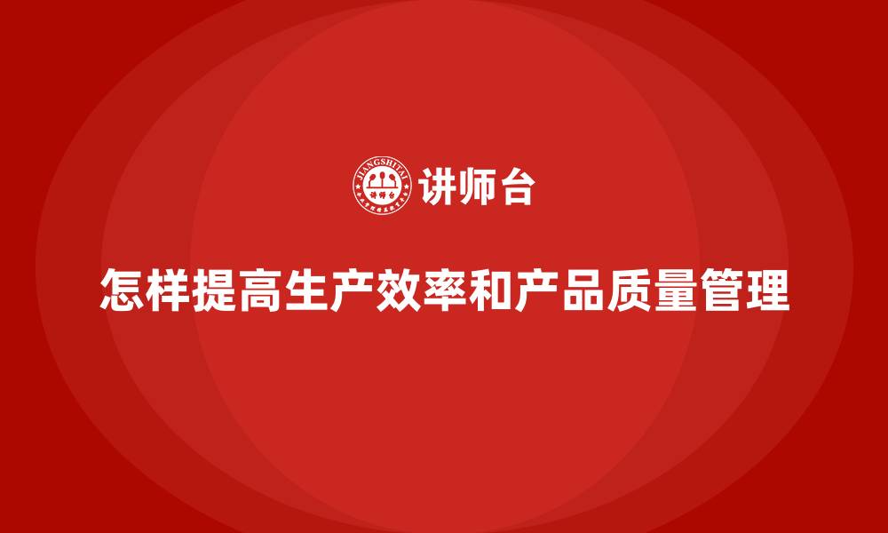 文章怎样提高生产效率和产品质量管理的缩略图