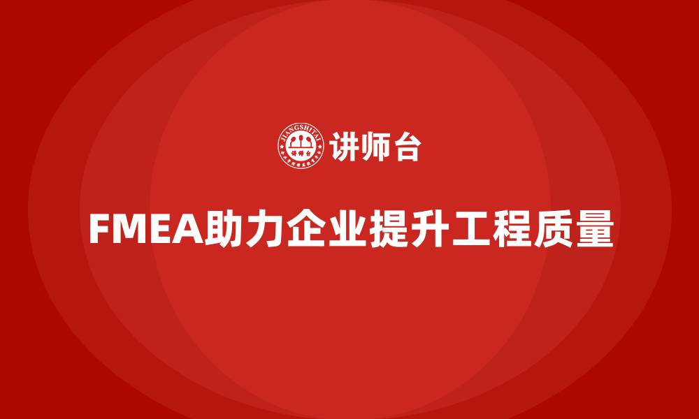 文章企业如何通过FMEA失效模式分析提升工程项目的质量的缩略图