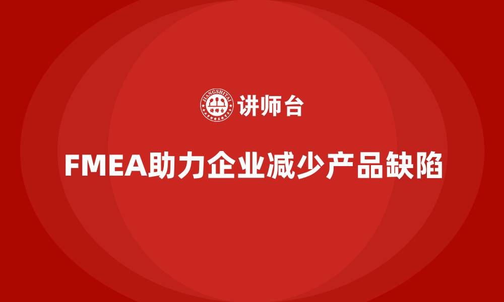 文章企业如何通过FMEA失效模式分析减少产品缺陷的缩略图