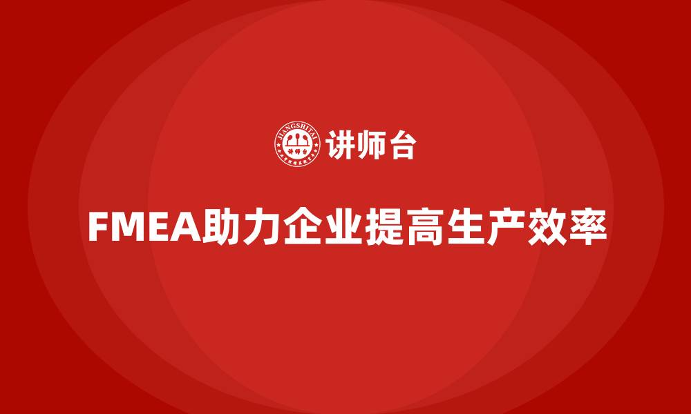 文章企业如何通过FMEA失效模式分析提高生产效率的缩略图
