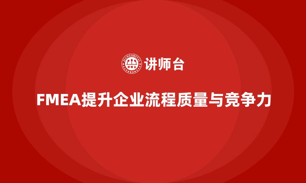 文章企业如何通过FMEA失效模式分析提升流程质量的缩略图