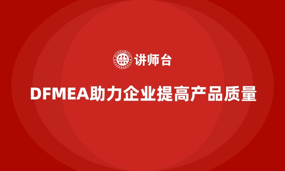 文章企业如何通过DFMEA失效模式分析改进设计流程的缩略图