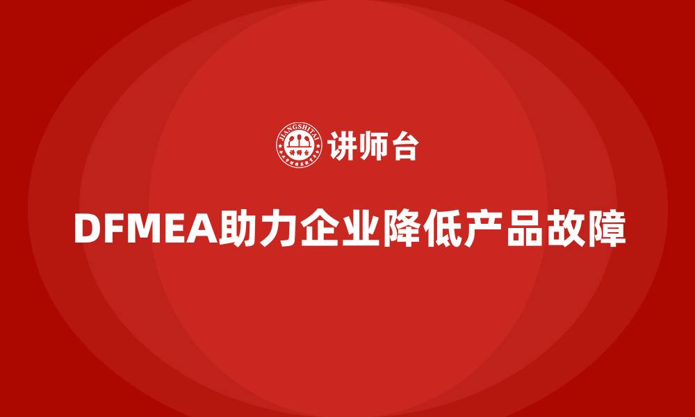 文章DFMEA失效模式分析如何帮助企业减少产品故障的缩略图