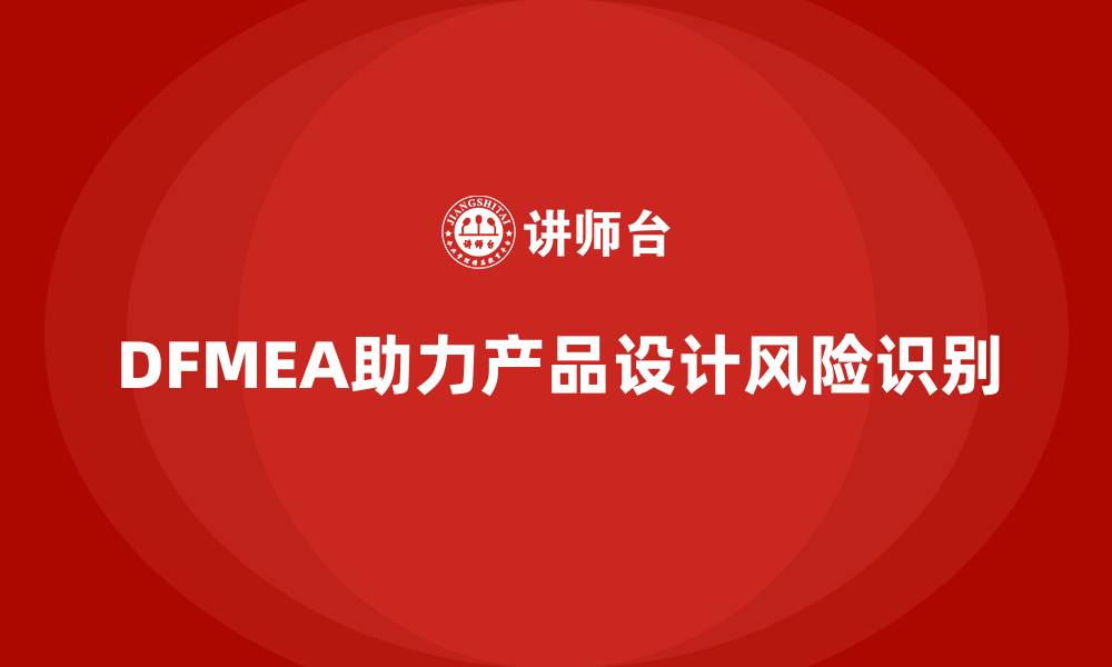 文章DFMEA失效模式分析：产品设计中的关键风险识别工具的缩略图