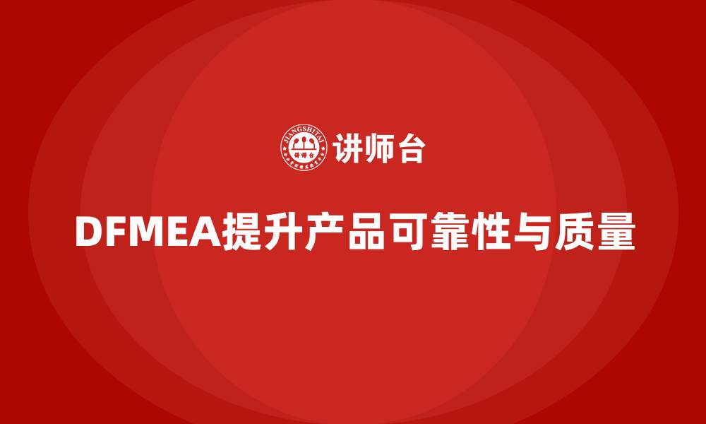 文章DFMEA失效模式分析如何帮助企业提高产品开发的可靠性的缩略图