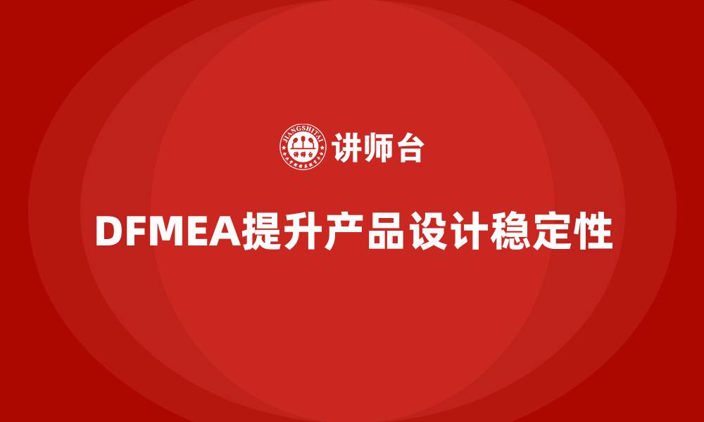 DFMEA提升产品设计稳定性