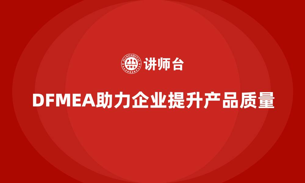 文章DFMEA失效模式分析如何帮助企业识别产品设计中的薄弱环节的缩略图