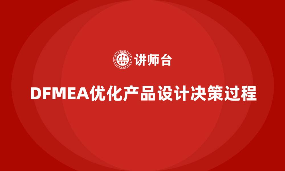 文章企业如何通过DFMEA失效模式分析优化产品设计的决策过程的缩略图