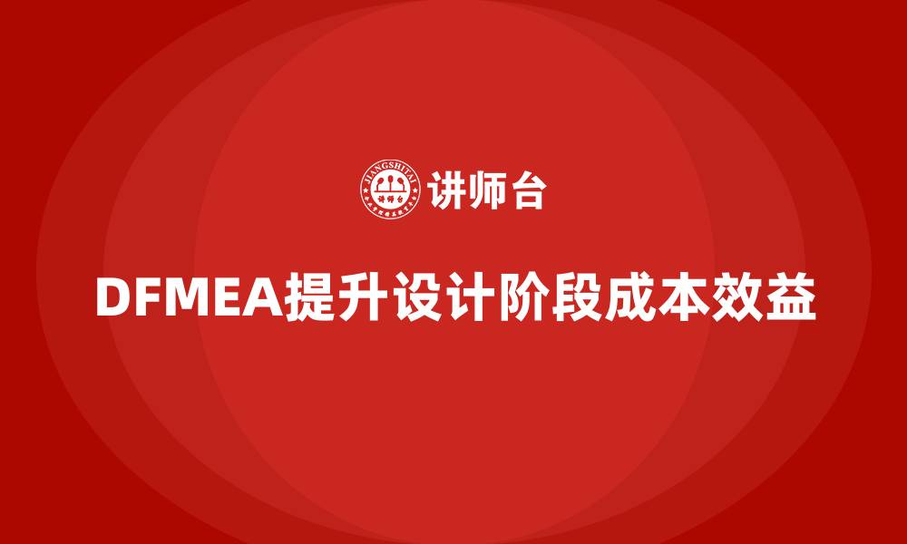 文章DFMEA失效模式分析如何帮助企业提高设计阶段的成本效益的缩略图