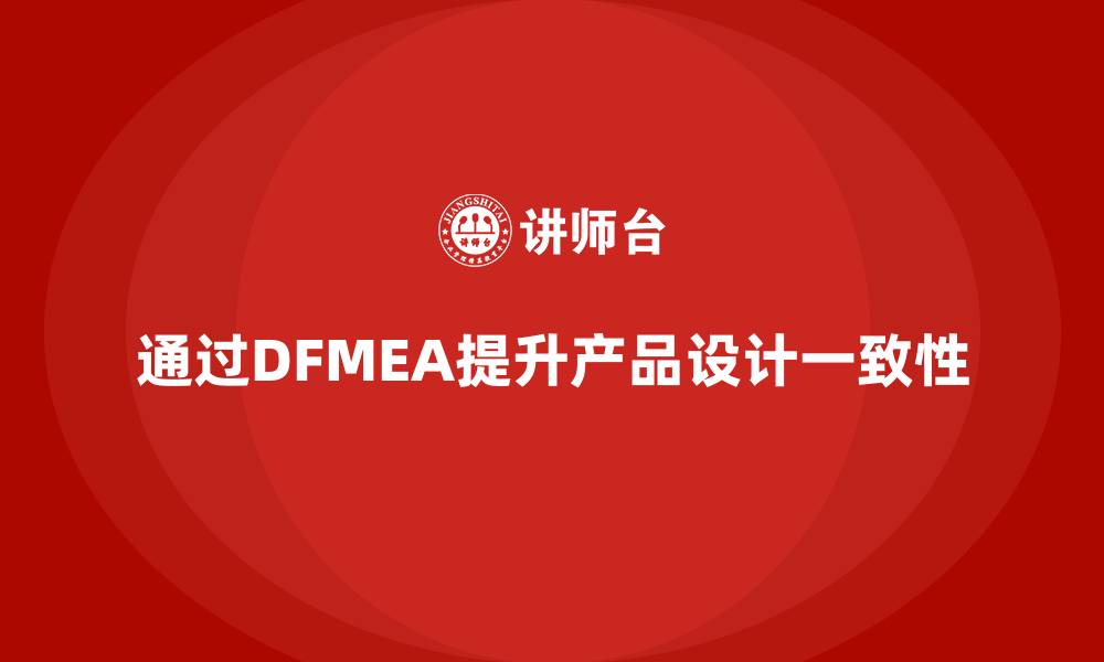 文章企业如何通过DFMEA失效模式分析提升产品设计的一致性的缩略图