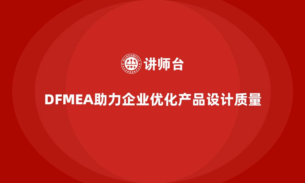 文章企业如何通过DFMEA失效模式分析优化产品设计的质量管控的缩略图