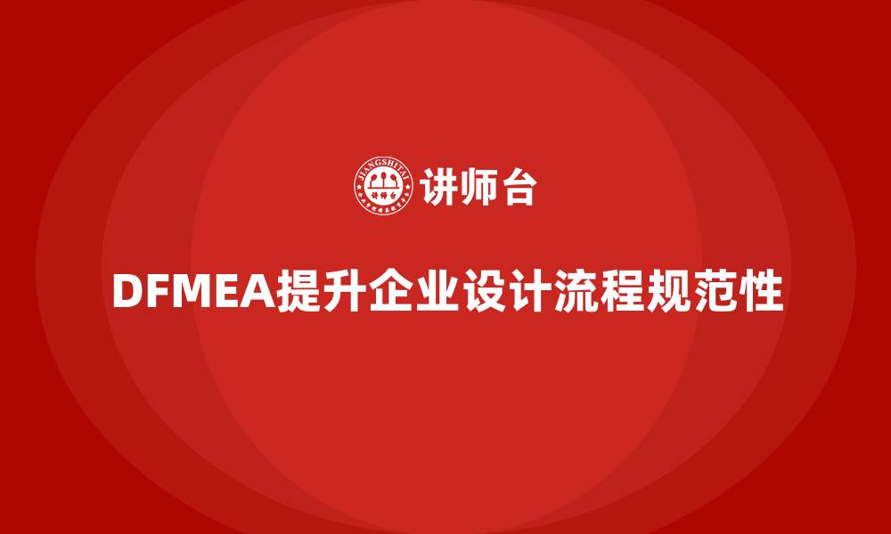 DFMEA提升企业设计流程规范性