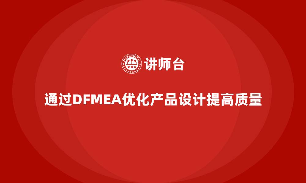 文章企业如何通过DFMEA失效模式分析优化产品的工程设计的缩略图