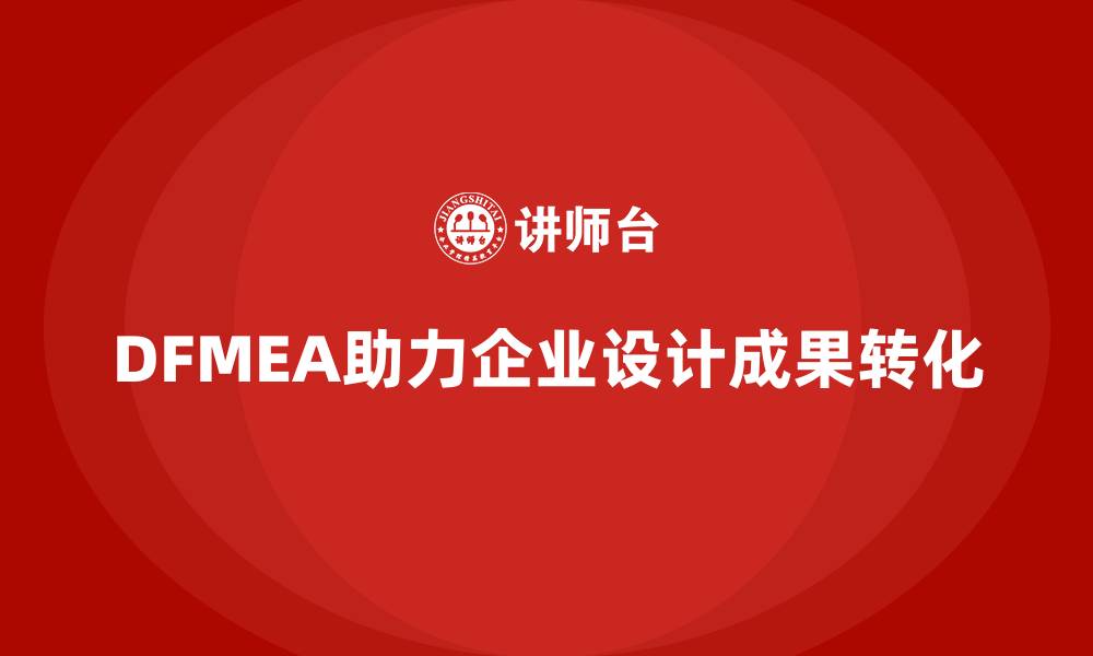 DFMEA助力企业设计成果转化
