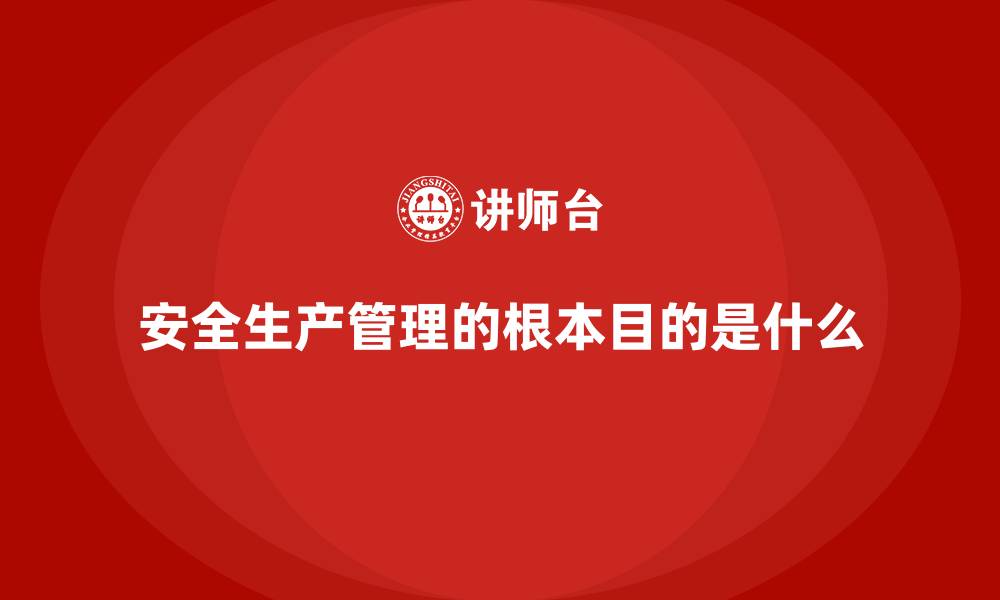 文章安全生产管理的根本目的是什么的缩略图