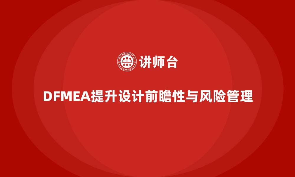 文章DFMEA失效模式分析如何帮助企业提高设计的前瞻性和风险管理的缩略图