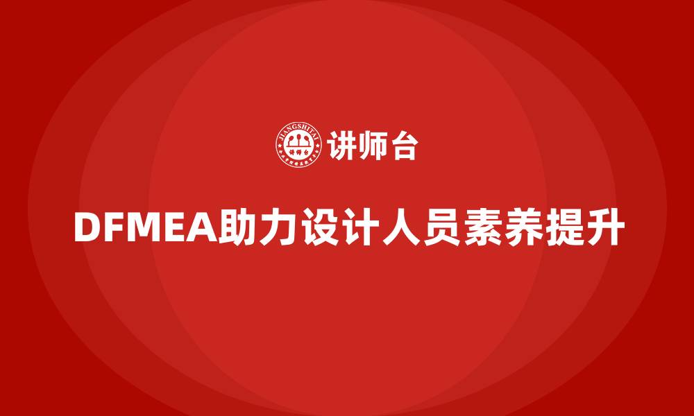 文章企业如何通过DFMEA失效模式分析提升设计人员的专业素养的缩略图
