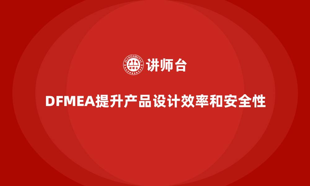 DFMEA提升产品设计效率和安全性