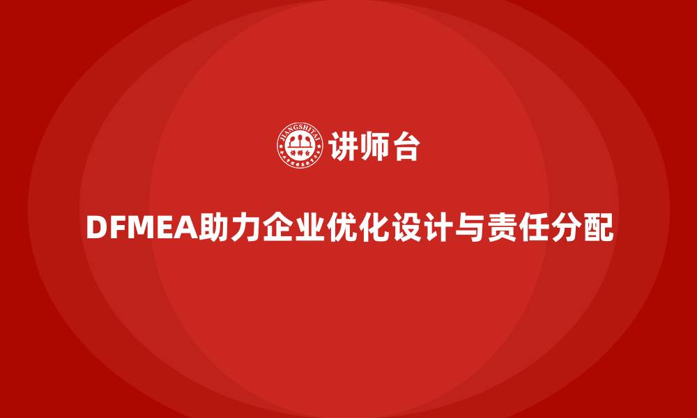 文章企业如何通过DFMEA失效模式分析优化设计阶段的责任分配的缩略图
