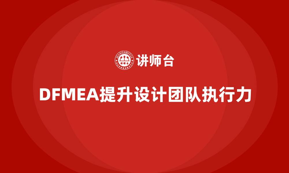 文章企业如何通过DFMEA失效模式分析提升设计团队的执行能力的缩略图
