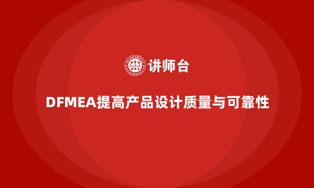 文章DFMEA失效模式分析如何帮助企业减少设计中的误差的缩略图