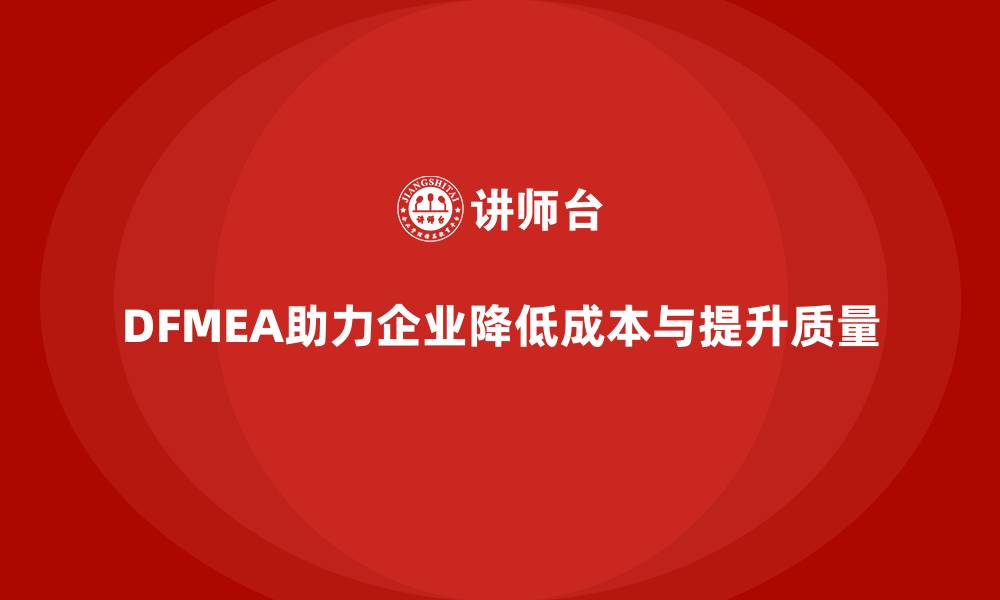 文章企业如何通过DFMEA失效模式分析减少设计中的不必要成本的缩略图